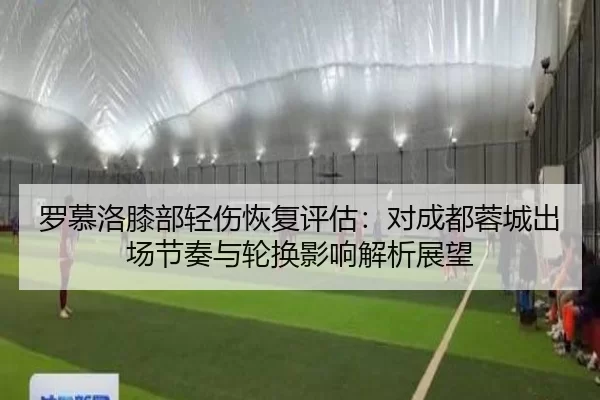 罗慕洛膝部轻伤恢复评估：对成都蓉城出场节奏与轮换影响解析展望