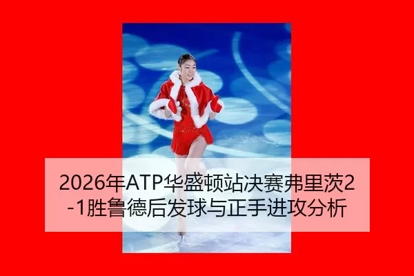 2026年ATP华盛顿站决赛弗里茨2-1胜鲁德后发球与正手进攻分析